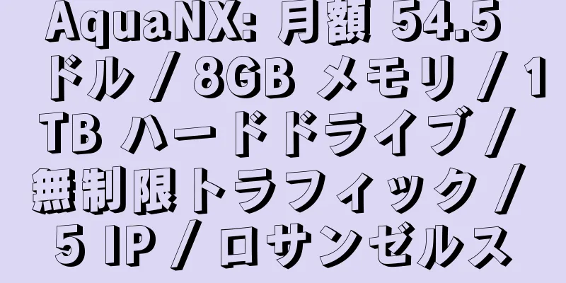 AquaNX: 月額 54.5 ドル / 8GB メモリ / 1TB ハードドライブ / 無制限トラフィック / 5 IP / ロサンゼルス