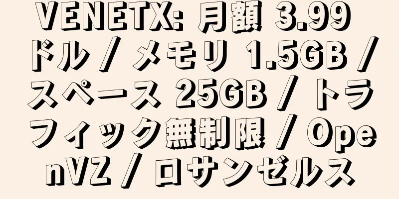 VENETX: 月額 3.99 ドル / メモリ 1.5GB / スペース 25GB / トラフィック無制限 / OpenVZ / ロサンゼルス