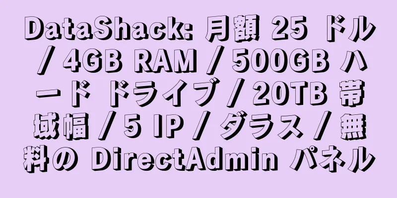 DataShack: 月額 25 ドル / 4GB RAM / 500GB ハード ドライブ / 20TB 帯域幅 / 5 IP / ダラス / 無料の DirectAdmin パネル