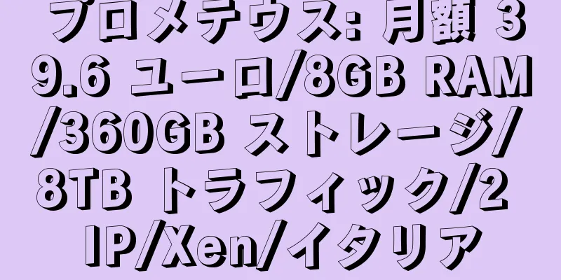 プロメテウス: 月額 39.6 ユーロ/8GB RAM/360GB ストレージ/8TB トラフィック/2 IP/Xen/イタリア