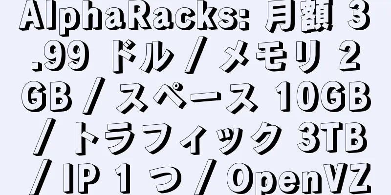 AlphaRacks: 月額 3.99 ドル / メモリ 2GB / スペース 10GB / トラフィック 3TB / IP 1 つ / OpenVZ