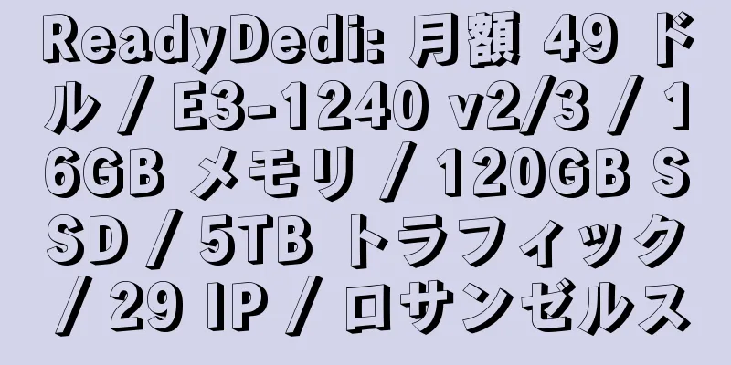 ReadyDedi: 月額 49 ドル / E3-1240 v2/3 / 16GB メモリ / 120GB SSD / 5TB トラフィック / 29 IP / ロサンゼルス