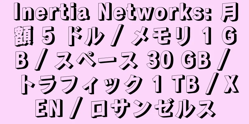 Inertia Networks: 月額 5 ドル / メモリ 1 GB / スペース 30 GB / トラフィック 1 TB / XEN / ロサンゼルス