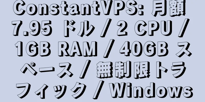 ConstantVPS: 月額 7.95 ドル / 2 CPU / 1GB RAM / 40GB スペース / 無制限トラフィック / Windows