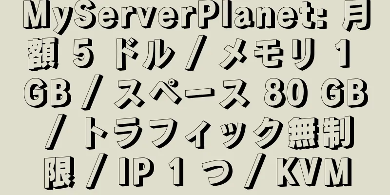 MyServerPlanet: 月額 5 ドル / メモリ 1 GB / スペース 80 GB / トラフィック無制限 / IP 1 つ / KVM