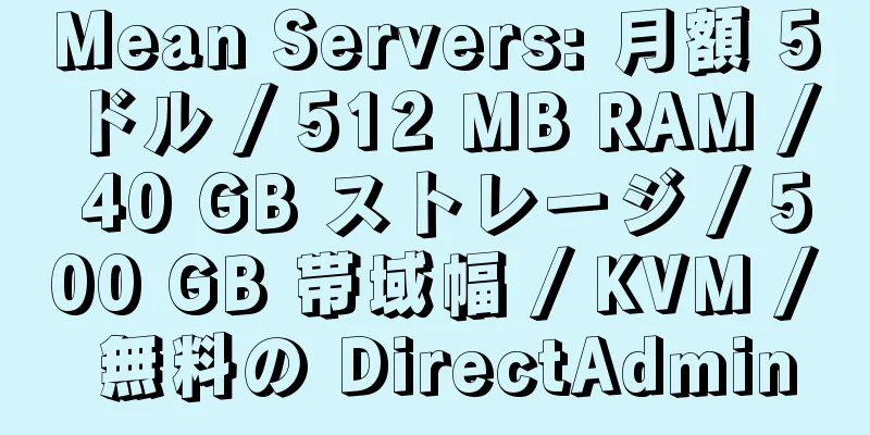 Mean Servers: 月額 5 ドル / 512 MB RAM / 40 GB ストレージ / 500 GB 帯域幅 / KVM / 無料の DirectAdmin