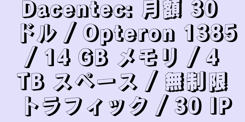 Dacentec: 月額 30 ドル / Opteron 1385 / 14 GB メモリ / 4 TB スペース / 無制限トラフィック / 30 IP