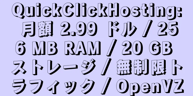 QuickClickHosting: 月額 2.99 ドル / 256 MB RAM / 20 GB ストレージ / 無制限トラフィック / OpenVZ