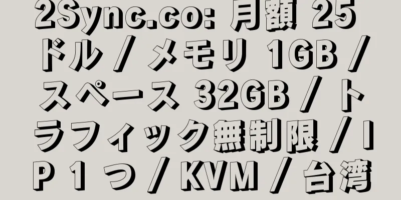 2Sync.co: 月額 25 ドル / メモリ 1GB / スペース 32GB / トラフィック無制限 / IP 1 つ / KVM / 台湾