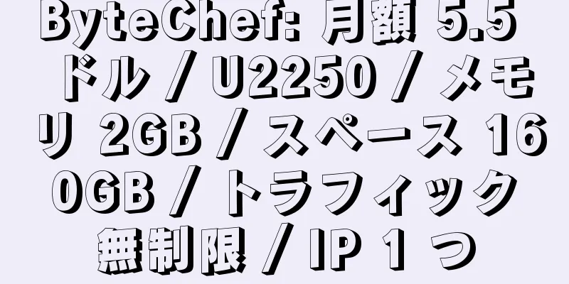 ByteChef: 月額 5.5 ドル / U2250 / メモリ 2GB / スペース 160GB / トラフィック無制限 / IP 1 つ