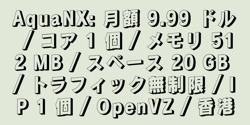 AquaNX: 月額 9.99 ドル / コア 1 個 / メモリ 512 MB / スペース 20 GB / トラフィック無制限 / IP 1 個 / OpenVZ / 香港