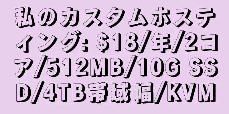 私のカスタムホスティング: $18/年/2コア/512MB/10G SSD/4TB帯域幅/KVM