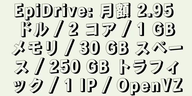 EpiDrive: 月額 2.95 ドル / 2 コア / 1 GB メモリ / 30 GB スペース / 250 GB トラフィック / 1 IP / OpenVZ