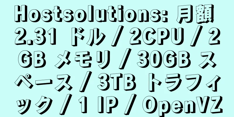 Hostsolutions: 月額 2.31 ドル / 2CPU / 2GB メモリ / 30GB スペース / 3TB トラフィック / 1 IP / OpenVZ