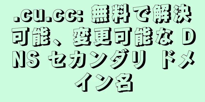 .cu.cc: 無料で解決可能、変更可能な DNS セカンダリ ドメイン名