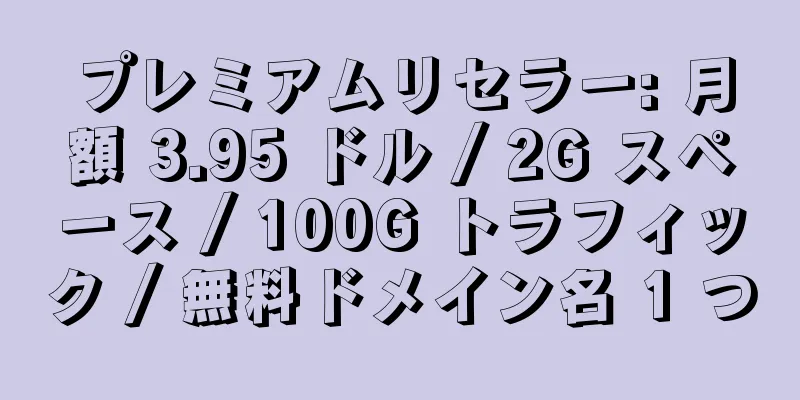 プレミアムリセラー: 月額 3.95 ドル / 2G スペース / 100G トラフィック / 無料ドメイン名 1 つ