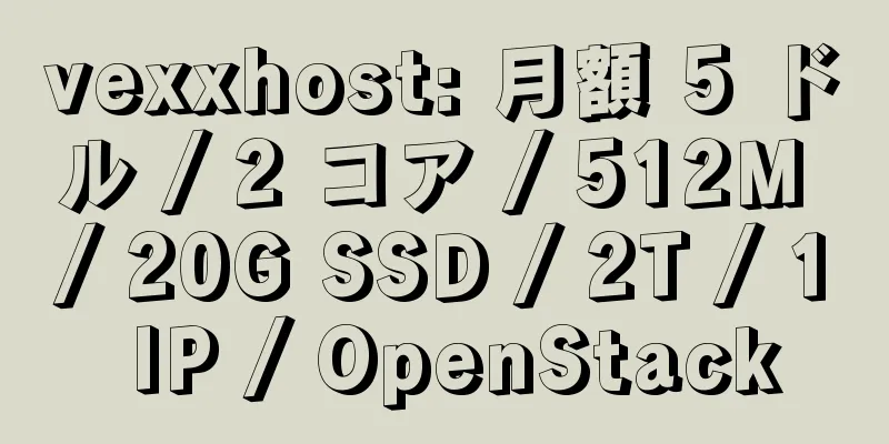 vexxhost: 月額 5 ドル / 2 コア / 512M / 20G SSD / 2T / 1 IP / OpenStack