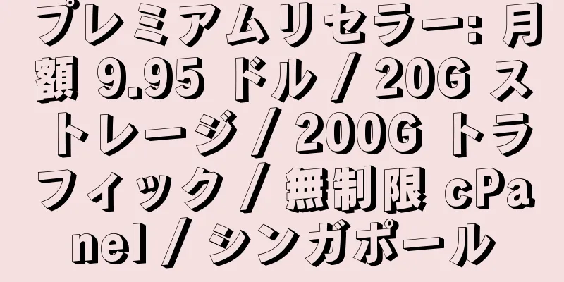 プレミアムリセラー: 月額 9.95 ドル / 20G ストレージ / 200G トラフィック / 無制限 cPanel / シンガポール