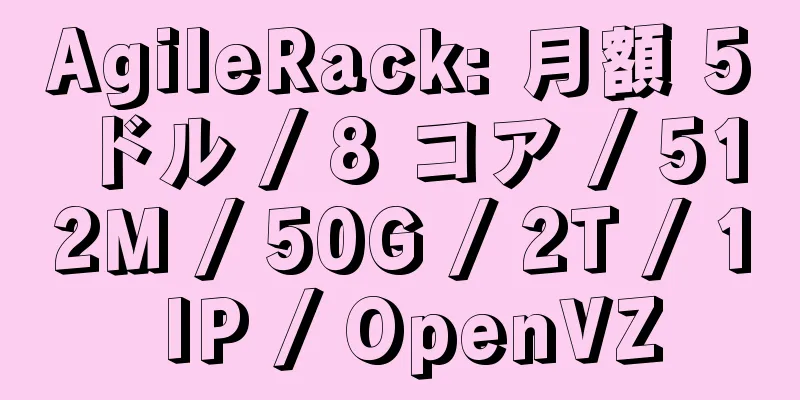 AgileRack: 月額 5 ドル / 8 コア / 512M / 50G / 2T / 1 IP / OpenVZ