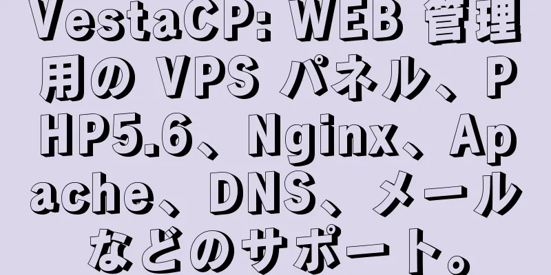 VestaCP: WEB 管理用の VPS パネル、PHP5.6、Nginx、Apache、DNS、メールなどのサポート。