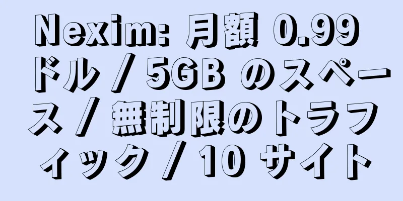 Nexim: 月額 0.99 ドル / 5GB のスペース / 無制限のトラフィック / 10 サイト