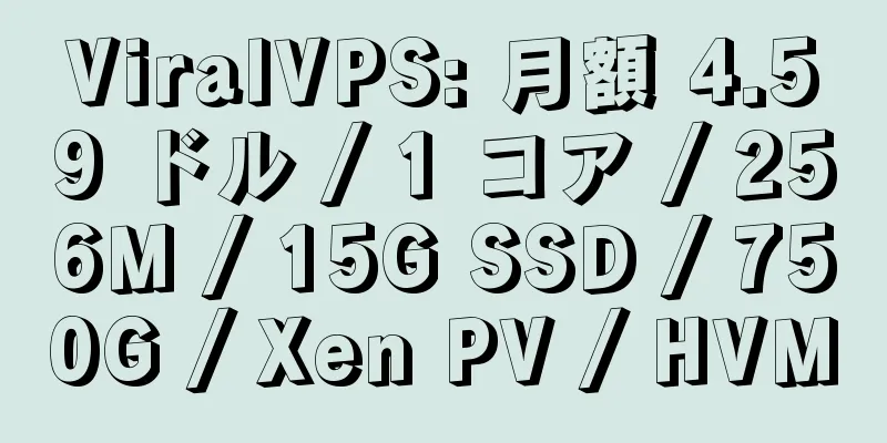 ViralVPS: 月額 4.59 ドル / 1 コア / 256M / 15G SSD / 750G / Xen PV / HVM