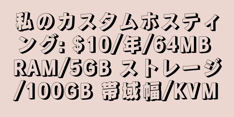 私のカスタムホスティング: $10/年/64MB RAM/5GB ストレージ/100GB 帯域幅/KVM