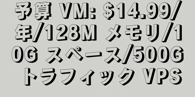 予算 VM: $14.99/年/128M メモリ/10G スペース/500G トラフィック VPS