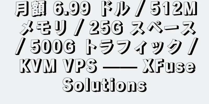 月額 6.99 ドル / 512M メモリ / 25G スペース / 500G トラフィック / KVM VPS —— XFuseSolutions