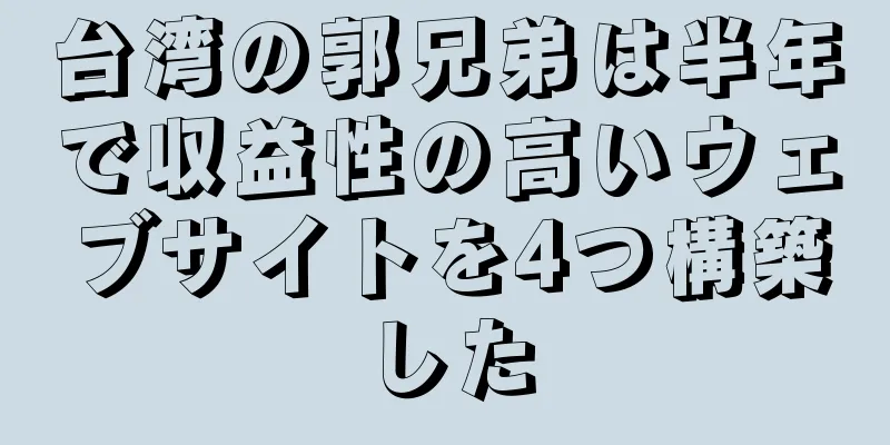 台湾の郭兄弟は半年で収益性の高いウェブサイトを4つ構築した