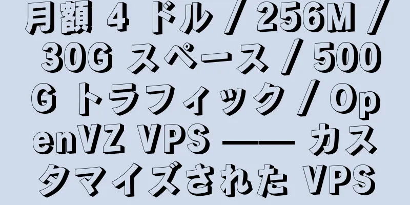 月額 4 ドル / 256M / 30G スペース / 500G トラフィック / OpenVZ VPS —— カスタマイズされた VPS