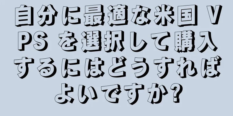 自分に最適な米国 VPS を選択して購入するにはどうすればよいですか?