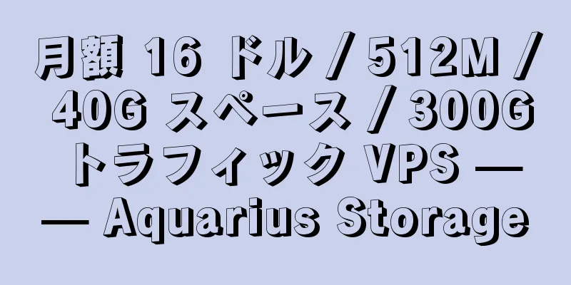 月額 16 ドル / 512M / 40G スペース / 300G トラフィック VPS —— Aquarius Storage