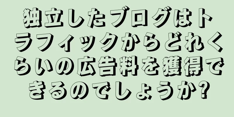 独立したブログはトラフィックからどれくらいの広告料を獲得できるのでしょうか?