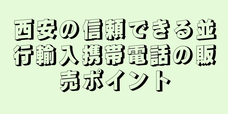 西安の信頼できる並行輸入携帯電話の販売ポイント