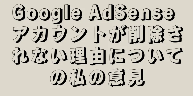 Google AdSense アカウントが削除されない理由についての私の意見