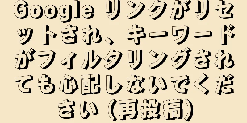 Google リンクがリセットされ、キーワードがフィルタリングされても心配しないでください (再投稿)