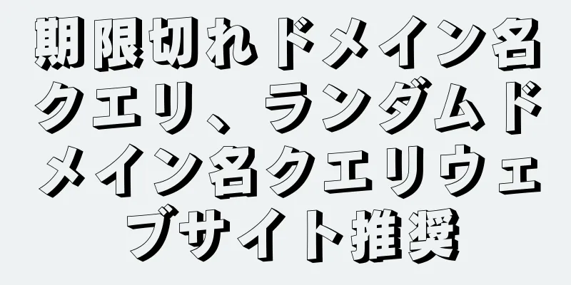 期限切れドメイン名クエリ、ランダムドメイン名クエリウェブサイト推奨