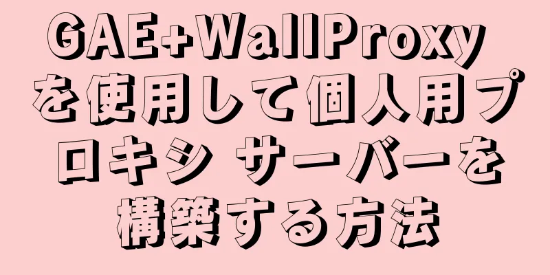 GAE+WallProxy を使用して個人用プロキシ サーバーを構築する方法