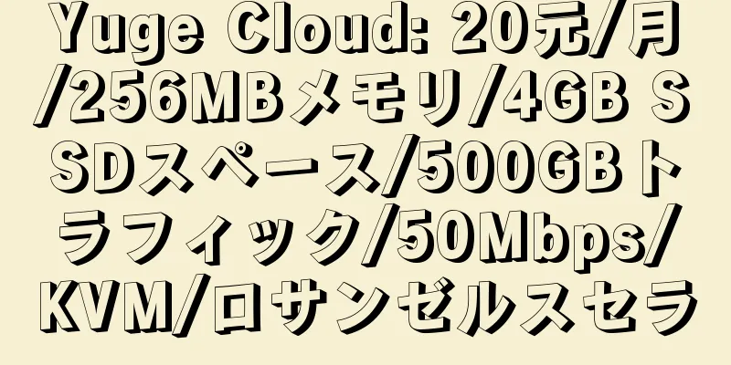 Yuge Cloud: 20元/月/256MBメモリ/4GB SSDスペース/500GBトラフィック/50Mbps/KVM/ロサンゼルスセラ