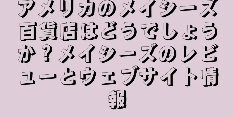 アメリカのメイシーズ百貨店はどうでしょうか？メイシーズのレビューとウェブサイト情報