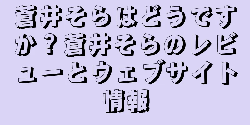 蒼井そらはどうですか？蒼井そらのレビューとウェブサイト情報