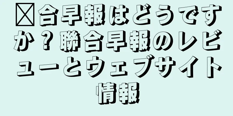 联合早報はどうですか？聯合早報のレビューとウェブサイト情報