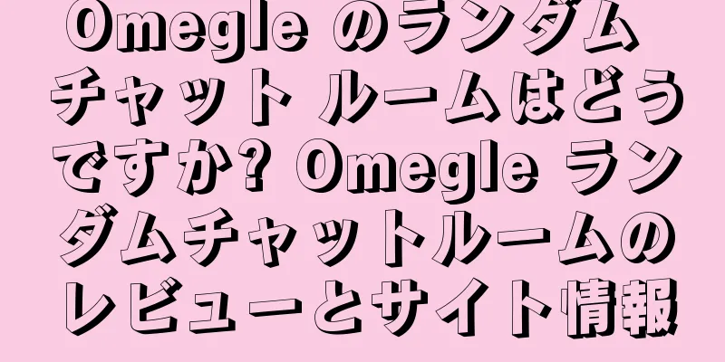 Omegle のランダム チャット ルームはどうですか? Omegle ランダムチャットルームのレビューとサイト情報