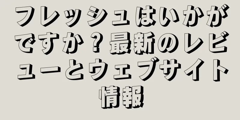 フレッシュはいかがですか？最新のレビューとウェブサイト情報
