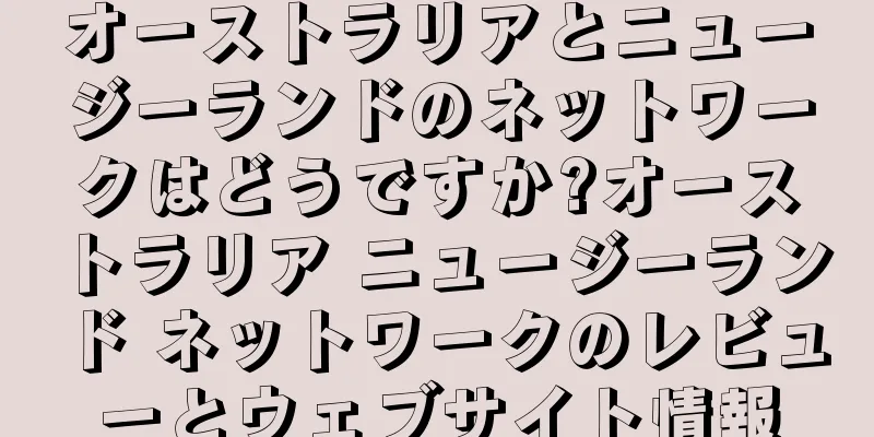 オーストラリアとニュージーランドのネットワークはどうですか?オーストラリア ニュージーランド ネットワークのレビューとウェブサイト情報