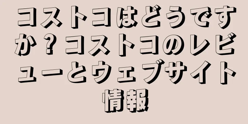 コストコはどうですか？コストコのレビューとウェブサイト情報