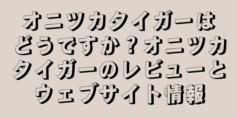オニツカタイガーはどうですか？オニツカタイガーのレビューとウェブサイト情報