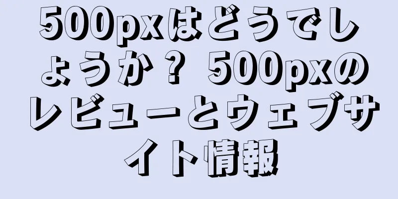 500pxはどうでしょうか？ 500pxのレビューとウェブサイト情報