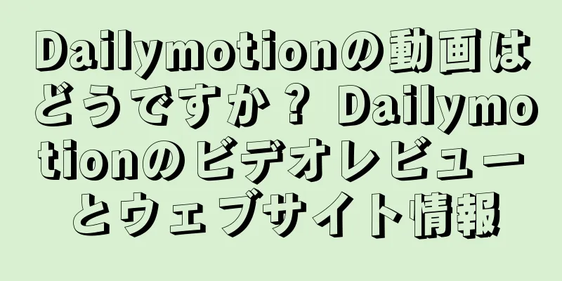 Dailymotionの動画はどうですか？ Dailymotionのビデオレビューとウェブサイト情報